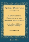 Image for A Descriptive Catalogue of the Western Manuscripts: In the Library of Christ&#39;s College, Cambridge (Classic Reprint)