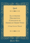 Image for Illustrated Descriptive Catalogue of American Grape Vines: A Grape Growers&#39; Manual (Classic Reprint)