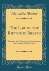 Image for The Law of the Rhythmic Breath: Teaching the Generation, Conservation, and Control of Vital Force (Classic Reprint)