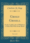 Image for Grisly Grisell, Vol. 2 of 2: Or the Laidly Lady of Whitburn a Tale of the Wars of the Roses (Classic Reprint)