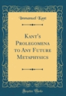 Image for Kant&#39;s Prolegomena to Any Future Metaphysics (Classic Reprint)