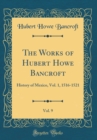 Image for The Works of Hubert Howe Bancroft, Vol. 9: History of Mexico, Vol. 1, 1516-1521 (Classic Reprint)