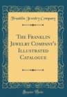 Image for The Franklin Jewelry Company&#39;s Illustrated Catalogue (Classic Reprint)