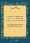 Image for Reminiscences of the Early Settlement of Dunedin and South Otago: Dealing in the Main With Clutha and Neighbouring Districts; Compiled From Information Supplied to the Clutha Pioneers&#39; Association by 