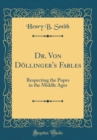 Image for Dr. Von Doellinger&#39;s Fables: Respecting the Popes in the Middle Ages (Classic Reprint)