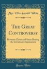 Image for The Great Controversy: Between Christ and Satan During the Christian Dispensation (Classic Reprint)