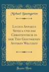 Image for Lucius Annaeus Seneca und das Christenthum in der Tief Gesunkenen Antiken Weltzeit (Classic Reprint)
