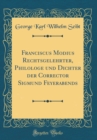 Image for Franciscus Modius Rechtsgelehrter, Philologe und Dichter der Corrector Sigmund Feyerabends (Classic Reprint)