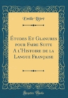 Image for Etudes Et Glanures pour Faire Suite A l&#39;Histoire de la Langue Francaise (Classic Reprint)