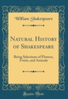 Image for Natural History of Shakespeare: Being Selections of Flowers, Fruits, and Animals (Classic Reprint)