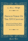 Image for French Verse Of The XVI Century: Selected And Edited, With An Introduction And Notes (Classic Reprint)