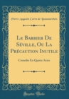 Image for Le Barbier De Seville, Ou La Precaution Inutile: Comedie En Quatre Actes (Classic Reprint)