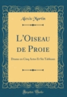 Image for L&#39;Oiseau de Proie: Drame en Cinq Actes Et Six Tableaux (Classic Reprint)
