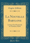 Image for La Nouvelle Babylone: Lettres d&#39;un Provincial en Tournee a Paris (Classic Reprint)