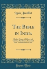 Image for The Bible in India: Hindoo Origin of Hebrew and Christian Revelation; Translated From &quot;La Bible Dans L&#39;inde&quot; (Classic Reprint)