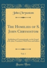 Image for The Homilies of S. John Chrysostom, Vol. 1: Archbishop of Constantinople, on the Gospel of St. John, Translated, With Notes and Indices (Classic Reprint)