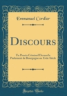 Image for Discours: Un Proces Criminel Devant le Parlement de Bourgogne au Xviie Siecle (Classic Reprint)