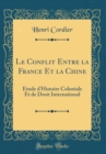 Image for Le Conflit Entre la France Et la Chine: Etude d&#39;Histoire Coloniale Et de Droit International (Classic Reprint)