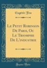 Image for Le Petit Robinson De Paris, Ou Le Triomphe De L&#39;industrie (Classic Reprint)
