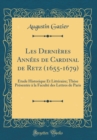 Image for Les Dernieres Annees de Cardinal de Retz (1655-1679): Etude Historique Et Litteraire; These Presentee a la Faculte des Lettres de Paris (Classic Reprint)