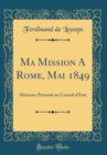 Image for Ma Mission A Rome, Mai 1849: Memoire Presente au Conseil d&#39;Etat (Classic Reprint)