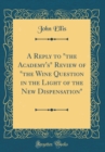 Image for A Reply to &quot;the Academy&#39;s&quot; Review of &quot;the Wine Question in the Light of the New Dispensation&quot; (Classic Reprint)