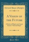 Image for A Vision of the Future: A Series of Papers on Canon Farrar&#39;s &quot;Eternal Hope&quot; (Classic Reprint)