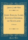 Image for John Inglis, Lord Justice-General of Scotland: A Memoir (Classic Reprint)
