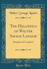 Image for The Hellenics of Walter Savage Landor: Enlarged and Completed (Classic Reprint)