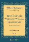 Image for The Complete Works of William Shakespeare, Vol. 16: Troilus and Cressida (Classic Reprint)