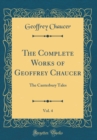 Image for The Complete Works of Geoffrey Chaucer, Vol. 4: The Canterbury Tales (Classic Reprint)