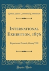 Image for International Exhibition, 1876: Reports and Awards, Group VIII (Classic Reprint)