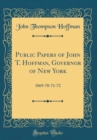 Image for Public Papers of John T. Hoffman, Governor of New York: 1869-70-71-72 (Classic Reprint)