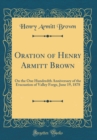 Image for Oration of Henry Armitt Brown: On the One Hundredth Anniversary of the Evacuation of Valley Forge, June 19, 1878 (Classic Reprint)