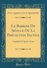 Image for Le Barbier De Seville Ou La Precaution Inutile: Comedie En Quatre Actes (Classic Reprint)