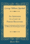 Image for An Appendix to a List of Parish Registers: Being a Continuation of the List Issued in 1900, by the Parish Register Society (Classic Reprint)