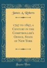 Image for 1797 to 1897, a Century in the Comptroller&#39;s Office, State of New York (Classic Reprint)