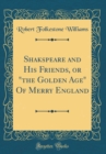 Image for Shakspeare and His Friends, or &quot;the Golden Age&quot; Of Merry England (Classic Reprint)