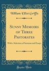Image for Sunny Memoirs of Three Pastorates: With a Selection of Sermons and Essays (Classic Reprint)