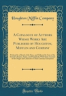 Image for A Catalogue of Authors Whose Works Are Published by Houghton, Mifflin and Company: Prefaced by a Sketch of the Firm, and Followed by Lists of the Several Libraries, Series, and Periodicals; With Some 