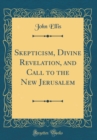 Image for Skepticism, Divine Revelation, and Call to the New Jerusalem (Classic Reprint)