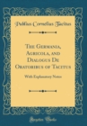 Image for The Germania, Agricola, and Dialogus De Oratoribus of Tacitus: With Explanatory Notes (Classic Reprint)