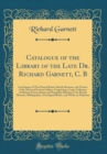 Image for Catalogue of the Library of the Late Dr. Richard Garnett, C. B: Late Keeper of Tba Printed Books, British Museum, and Trustee of the National Portrait Gallery, Comprising a Large Collection of Modern 