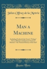 Image for Man a Machine: Including Frederick the Great&#39;s &quot;Eulogy&quot; On La Mettrie and Extracts From La Mettrie&#39;s &quot;the Natural History of the Soul&quot; (Classic Reprint)