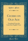 Image for Cicero on Old Age: Translated From the Latin Into English Verse (Classic Reprint)