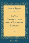 Image for La Vie Universitaire dans l&#39;Ancienne Espagne (Classic Reprint)