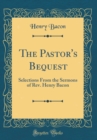 Image for The Pastor&#39;s Bequest: Selections From the Sermons of Rev. Henry Bacon (Classic Reprint)