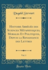 Image for Histoire Abregee des Sciences Metaphysiques, Morales Et Politiques, Depuis la Renaissance des Lettres, Vol. 1 (Classic Reprint)