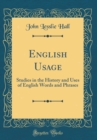 Image for English Usage: Studies in the History and Uses of English Words and Phrases (Classic Reprint)