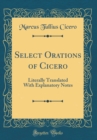 Image for Select Orations of Cicero: Literally Translated With Explanatory Notes (Classic Reprint)